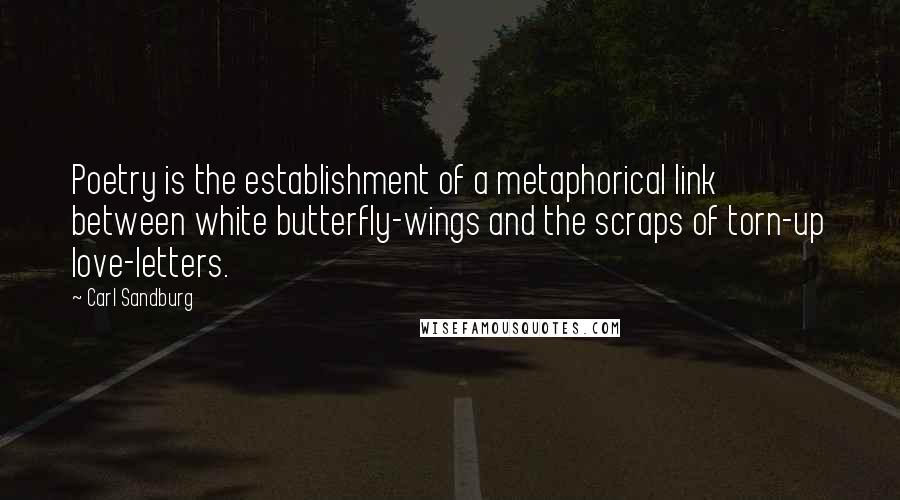 Carl Sandburg Quotes: Poetry is the establishment of a metaphorical link between white butterfly-wings and the scraps of torn-up love-letters.