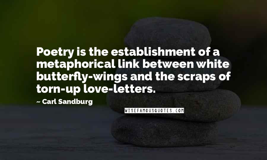 Carl Sandburg Quotes: Poetry is the establishment of a metaphorical link between white butterfly-wings and the scraps of torn-up love-letters.