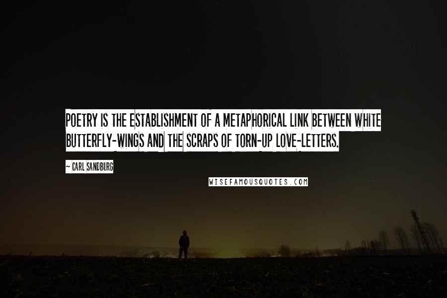 Carl Sandburg Quotes: Poetry is the establishment of a metaphorical link between white butterfly-wings and the scraps of torn-up love-letters.