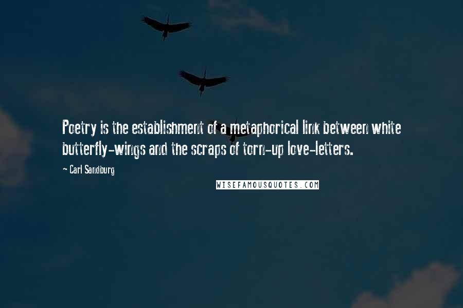 Carl Sandburg Quotes: Poetry is the establishment of a metaphorical link between white butterfly-wings and the scraps of torn-up love-letters.