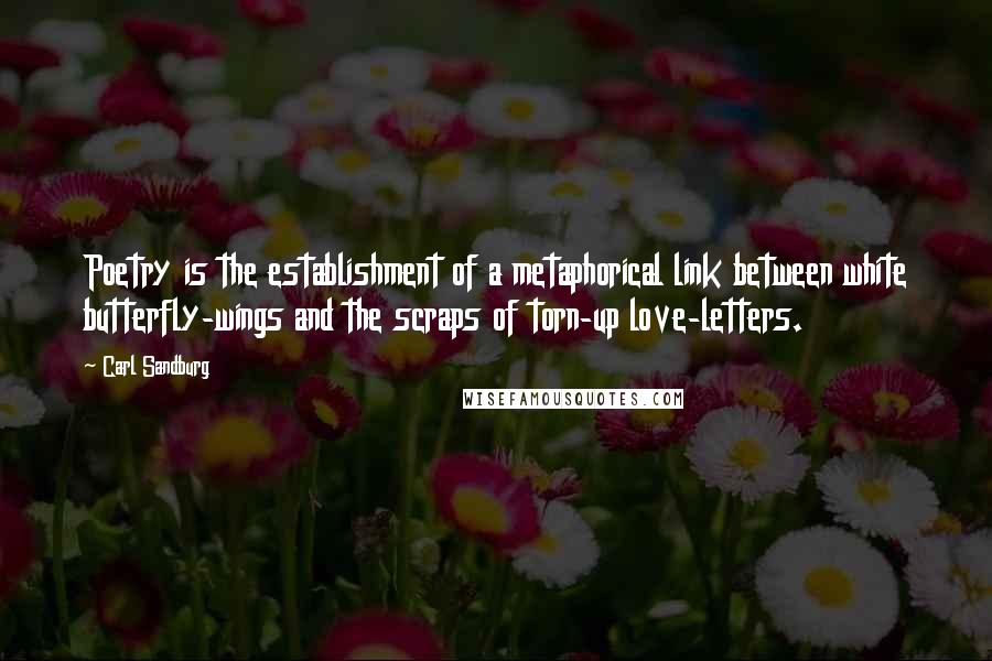 Carl Sandburg Quotes: Poetry is the establishment of a metaphorical link between white butterfly-wings and the scraps of torn-up love-letters.