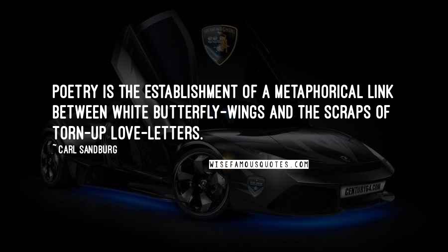 Carl Sandburg Quotes: Poetry is the establishment of a metaphorical link between white butterfly-wings and the scraps of torn-up love-letters.