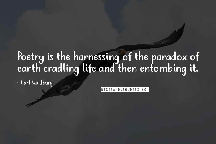 Carl Sandburg Quotes: Poetry is the harnessing of the paradox of earth cradling life and then entombing it.