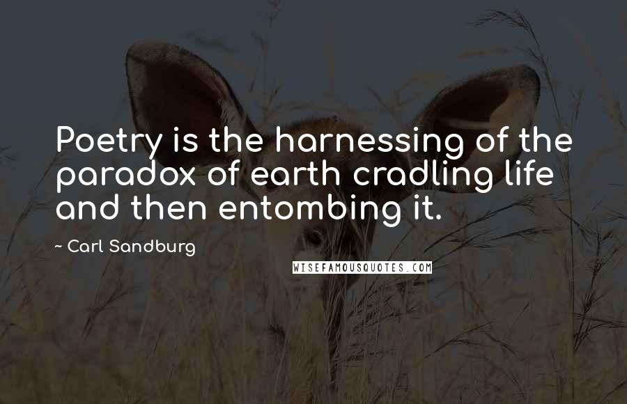 Carl Sandburg Quotes: Poetry is the harnessing of the paradox of earth cradling life and then entombing it.