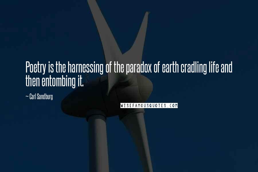 Carl Sandburg Quotes: Poetry is the harnessing of the paradox of earth cradling life and then entombing it.