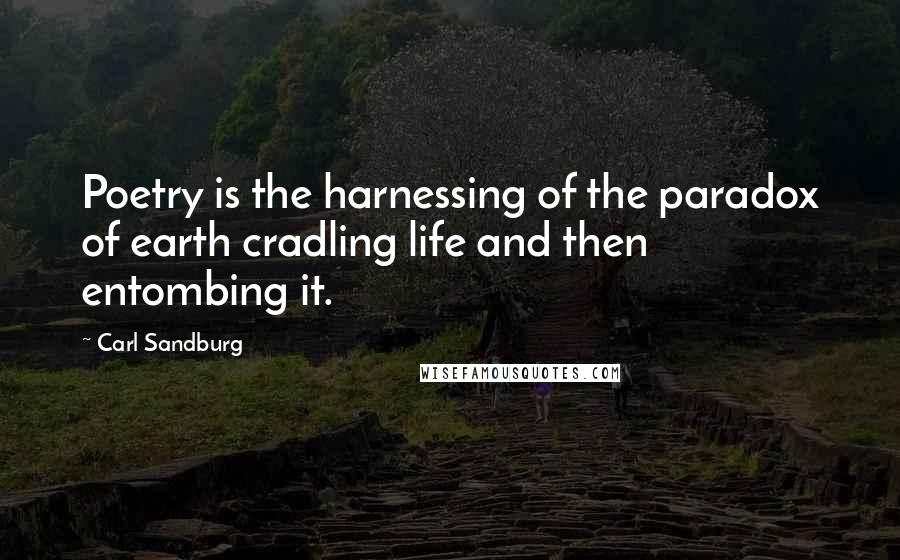 Carl Sandburg Quotes: Poetry is the harnessing of the paradox of earth cradling life and then entombing it.
