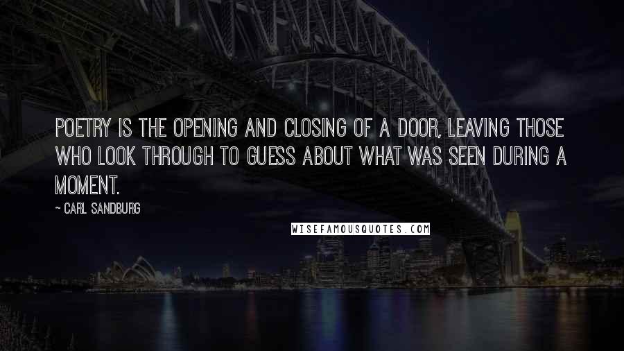 Carl Sandburg Quotes: Poetry is the opening and closing of a door, leaving those who look through to guess about what was seen during a moment.