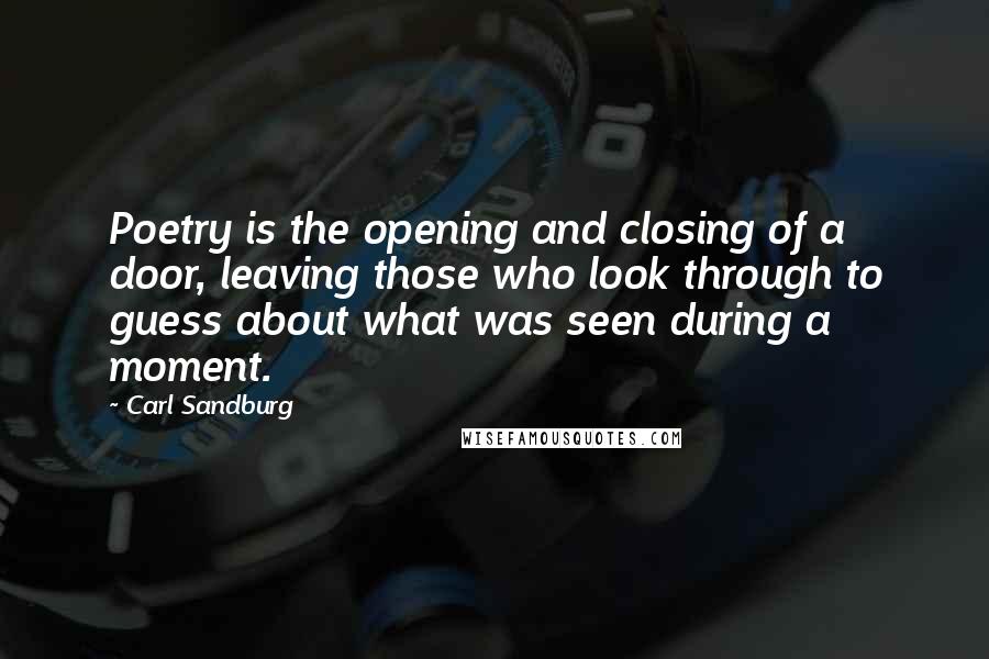 Carl Sandburg Quotes: Poetry is the opening and closing of a door, leaving those who look through to guess about what was seen during a moment.