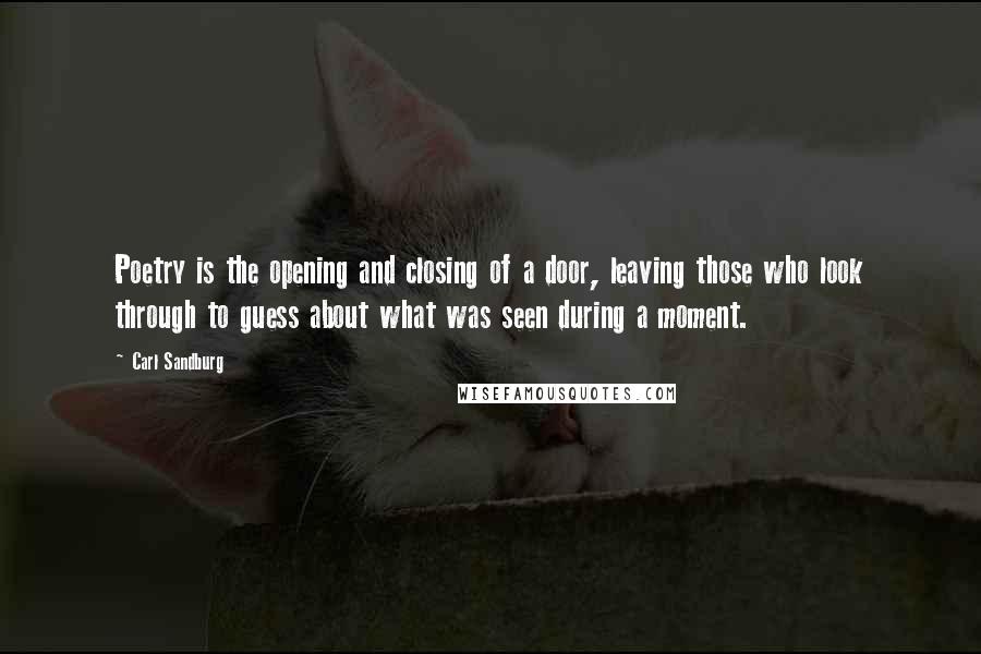 Carl Sandburg Quotes: Poetry is the opening and closing of a door, leaving those who look through to guess about what was seen during a moment.