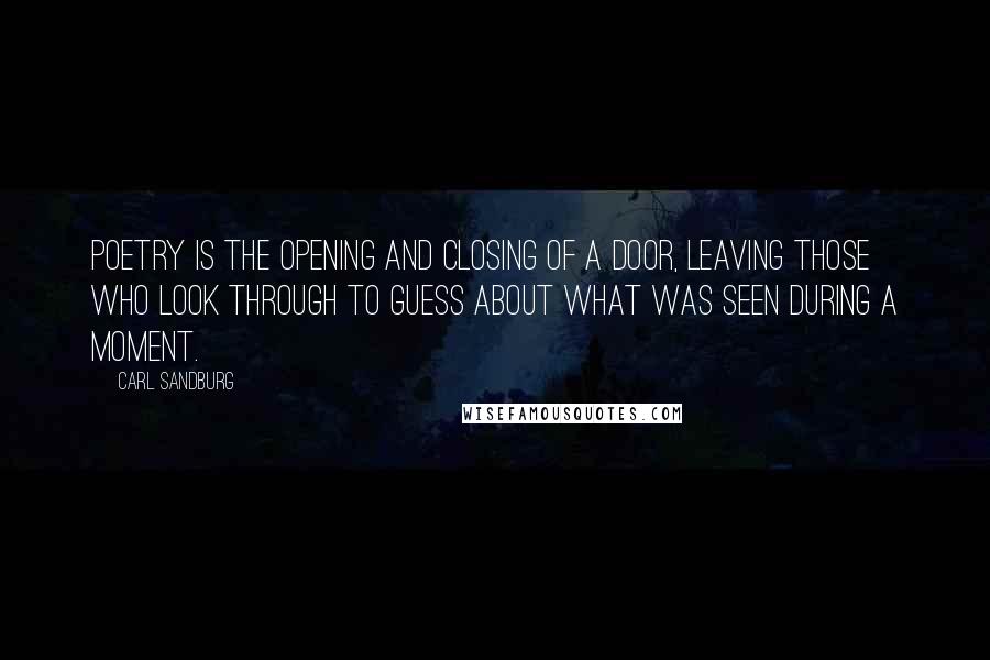 Carl Sandburg Quotes: Poetry is the opening and closing of a door, leaving those who look through to guess about what was seen during a moment.