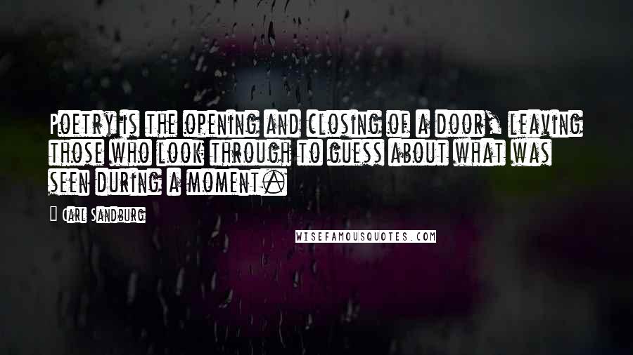 Carl Sandburg Quotes: Poetry is the opening and closing of a door, leaving those who look through to guess about what was seen during a moment.