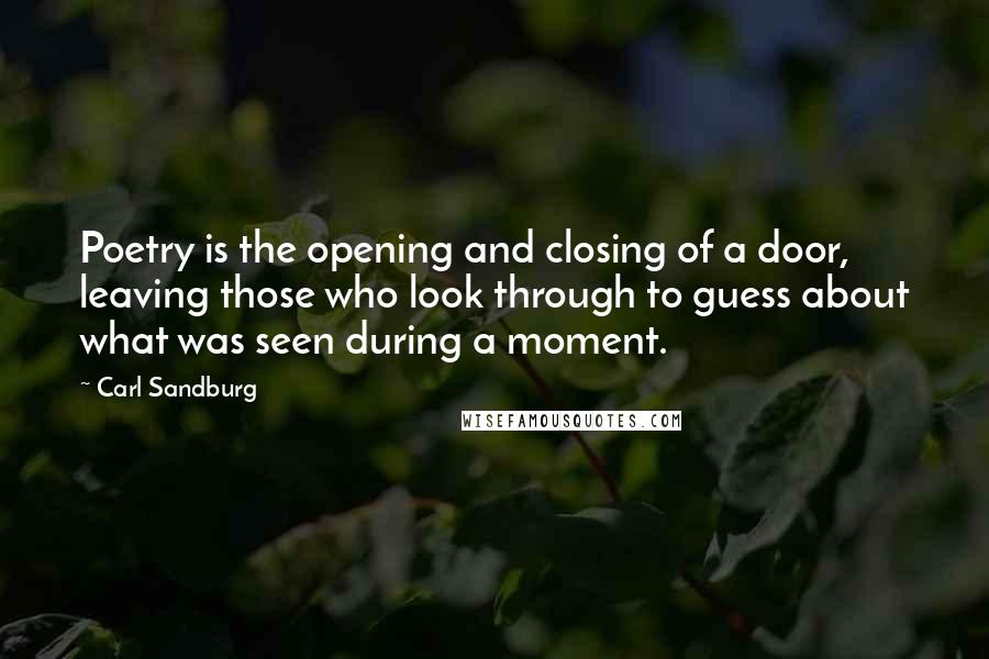 Carl Sandburg Quotes: Poetry is the opening and closing of a door, leaving those who look through to guess about what was seen during a moment.
