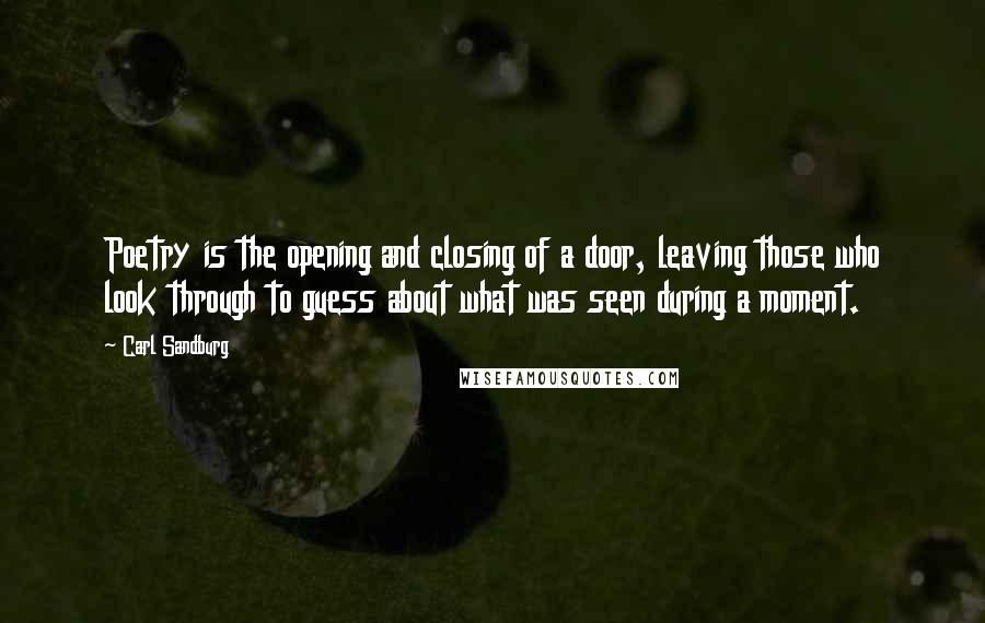 Carl Sandburg Quotes: Poetry is the opening and closing of a door, leaving those who look through to guess about what was seen during a moment.