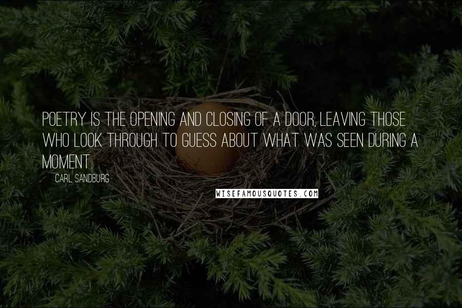 Carl Sandburg Quotes: Poetry is the opening and closing of a door, leaving those who look through to guess about what was seen during a moment.