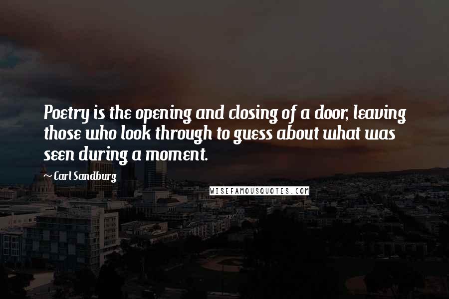 Carl Sandburg Quotes: Poetry is the opening and closing of a door, leaving those who look through to guess about what was seen during a moment.