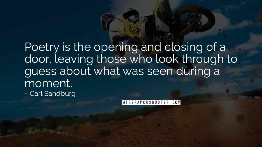 Carl Sandburg Quotes: Poetry is the opening and closing of a door, leaving those who look through to guess about what was seen during a moment.