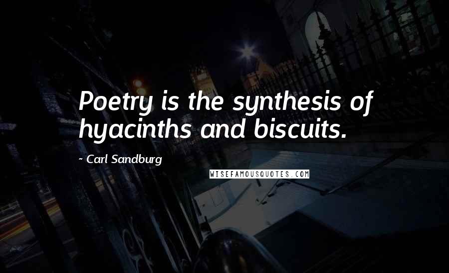 Carl Sandburg Quotes: Poetry is the synthesis of hyacinths and biscuits.
