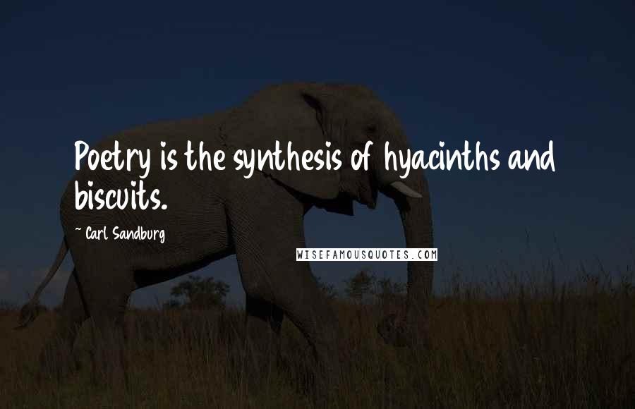 Carl Sandburg Quotes: Poetry is the synthesis of hyacinths and biscuits.