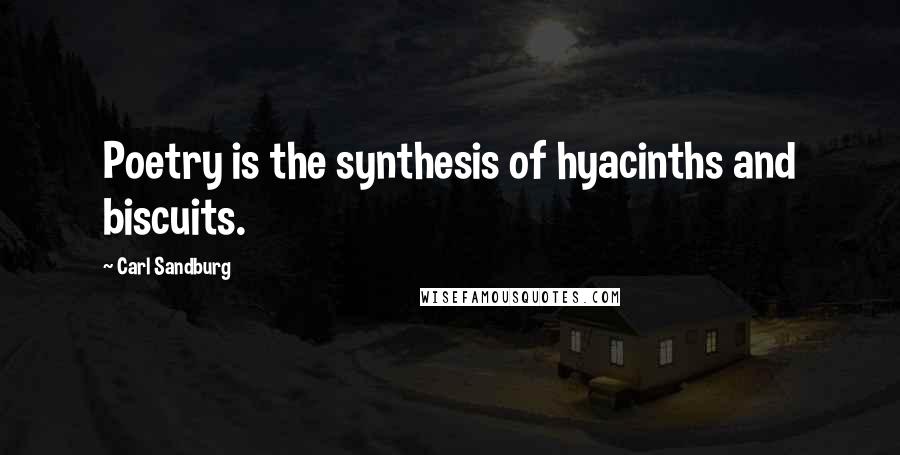 Carl Sandburg Quotes: Poetry is the synthesis of hyacinths and biscuits.