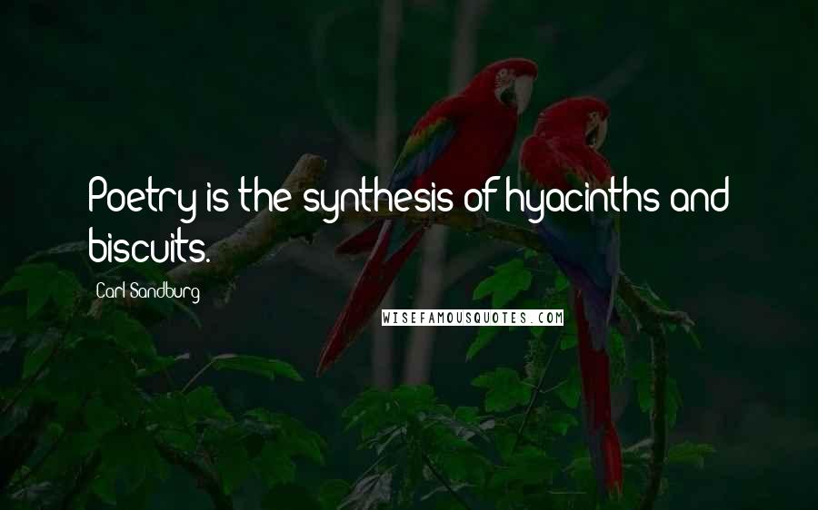 Carl Sandburg Quotes: Poetry is the synthesis of hyacinths and biscuits.