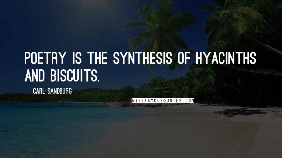 Carl Sandburg Quotes: Poetry is the synthesis of hyacinths and biscuits.