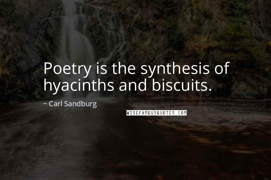 Carl Sandburg Quotes: Poetry is the synthesis of hyacinths and biscuits.