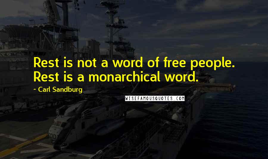 Carl Sandburg Quotes: Rest is not a word of free people. Rest is a monarchical word.