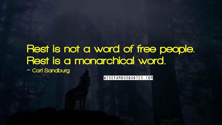 Carl Sandburg Quotes: Rest is not a word of free people. Rest is a monarchical word.