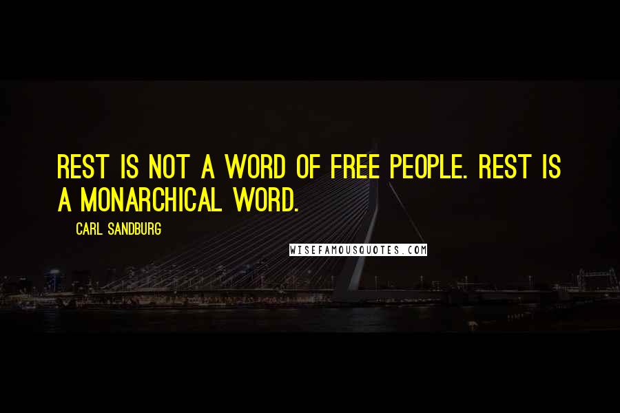 Carl Sandburg Quotes: Rest is not a word of free people. Rest is a monarchical word.