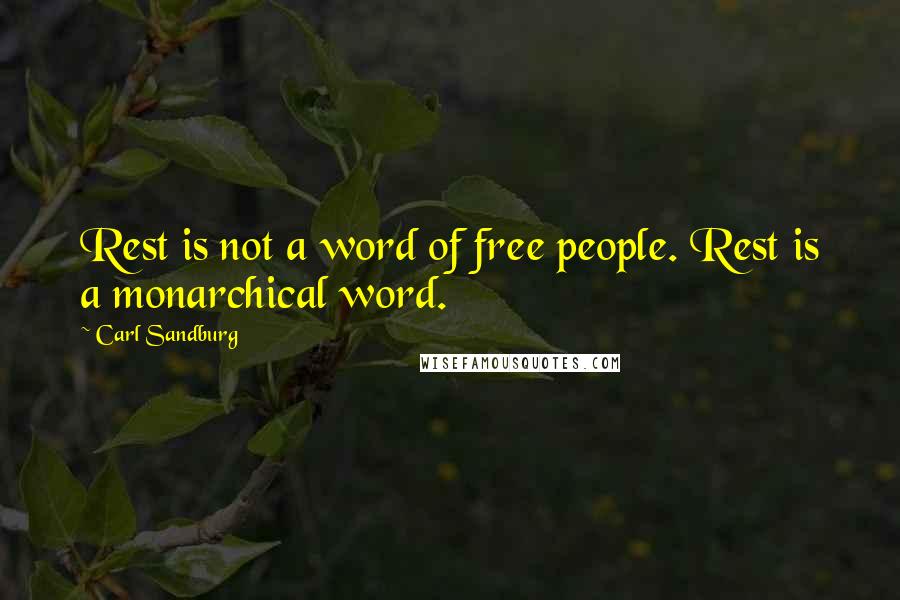 Carl Sandburg Quotes: Rest is not a word of free people. Rest is a monarchical word.