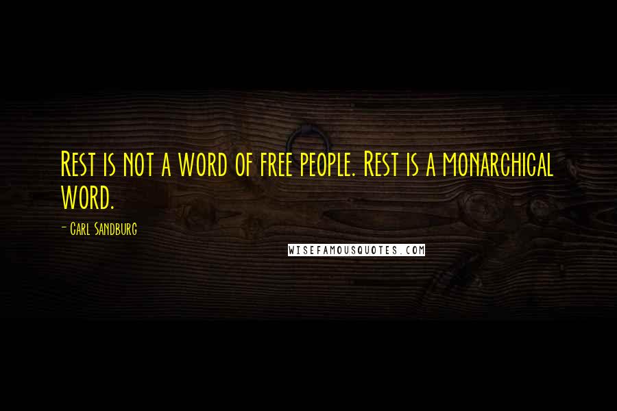 Carl Sandburg Quotes: Rest is not a word of free people. Rest is a monarchical word.