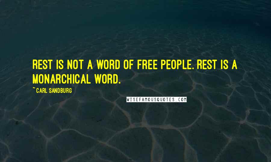 Carl Sandburg Quotes: Rest is not a word of free people. Rest is a monarchical word.