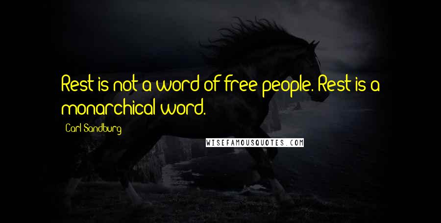 Carl Sandburg Quotes: Rest is not a word of free people. Rest is a monarchical word.