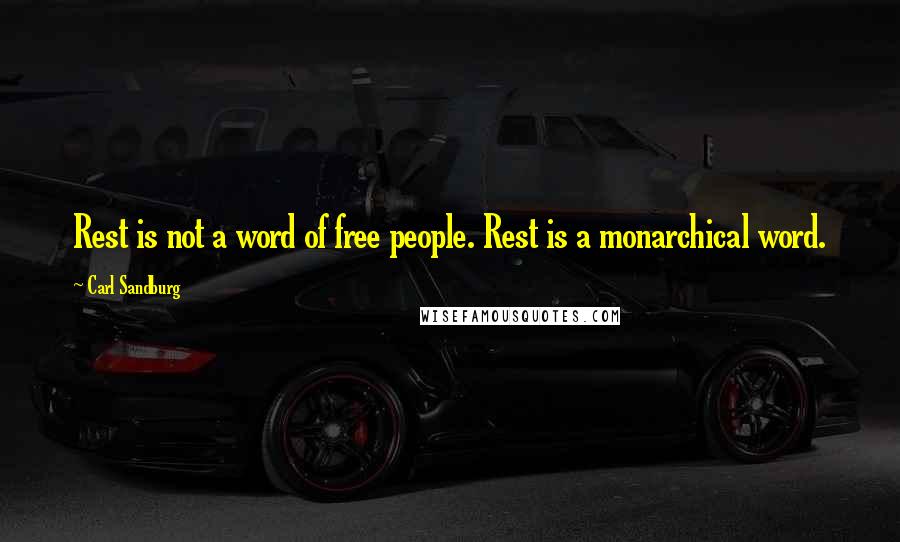 Carl Sandburg Quotes: Rest is not a word of free people. Rest is a monarchical word.