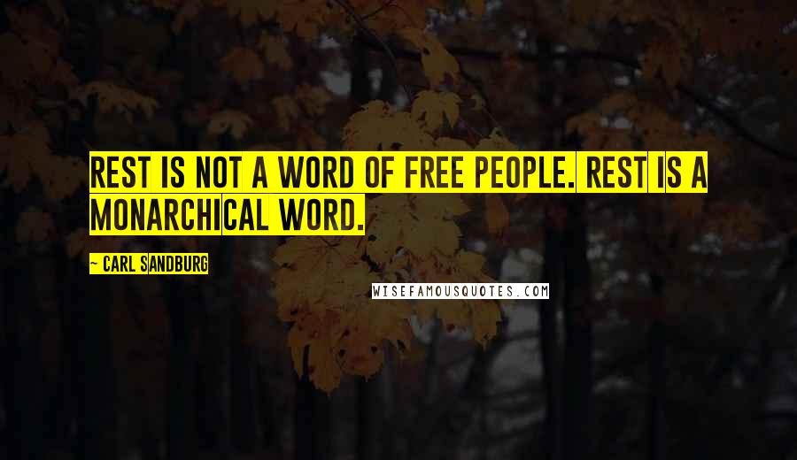 Carl Sandburg Quotes: Rest is not a word of free people. Rest is a monarchical word.