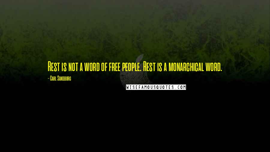 Carl Sandburg Quotes: Rest is not a word of free people. Rest is a monarchical word.