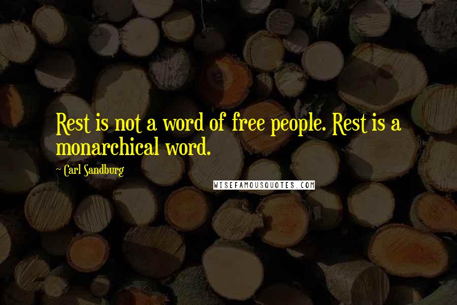 Carl Sandburg Quotes: Rest is not a word of free people. Rest is a monarchical word.