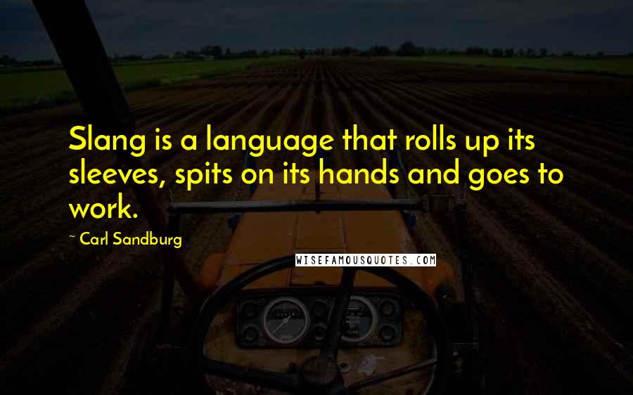 Carl Sandburg Quotes: Slang is a language that rolls up its sleeves, spits on its hands and goes to work.
