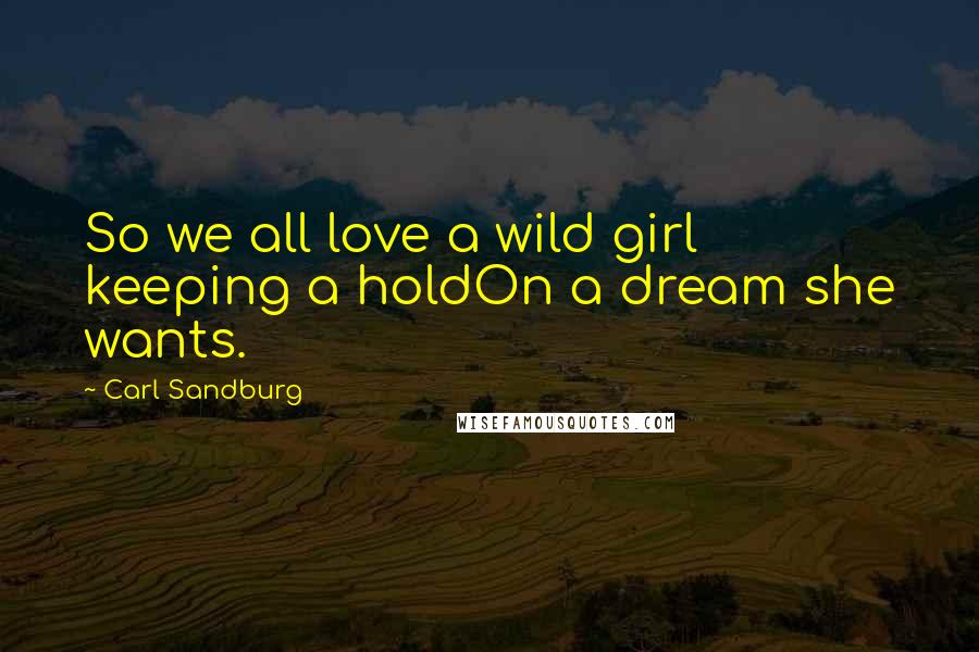 Carl Sandburg Quotes: So we all love a wild girl keeping a holdOn a dream she wants.