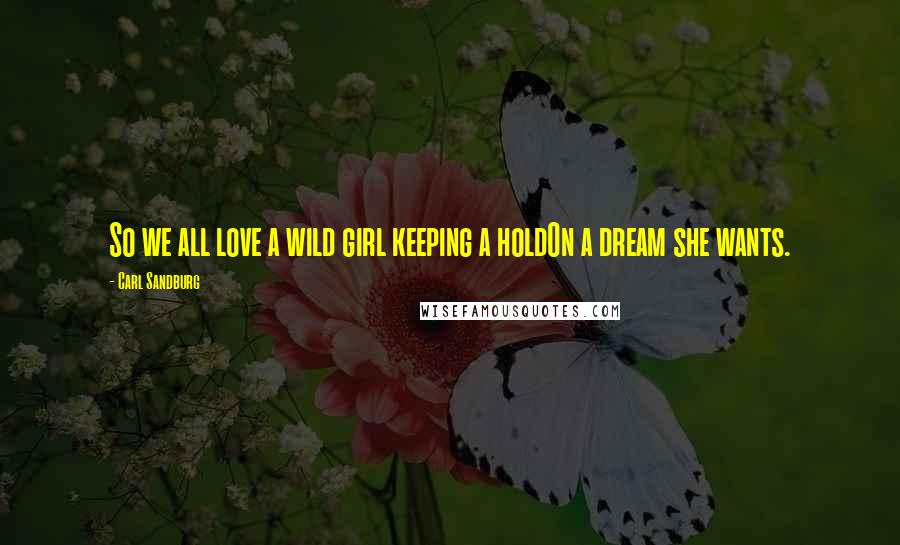 Carl Sandburg Quotes: So we all love a wild girl keeping a holdOn a dream she wants.