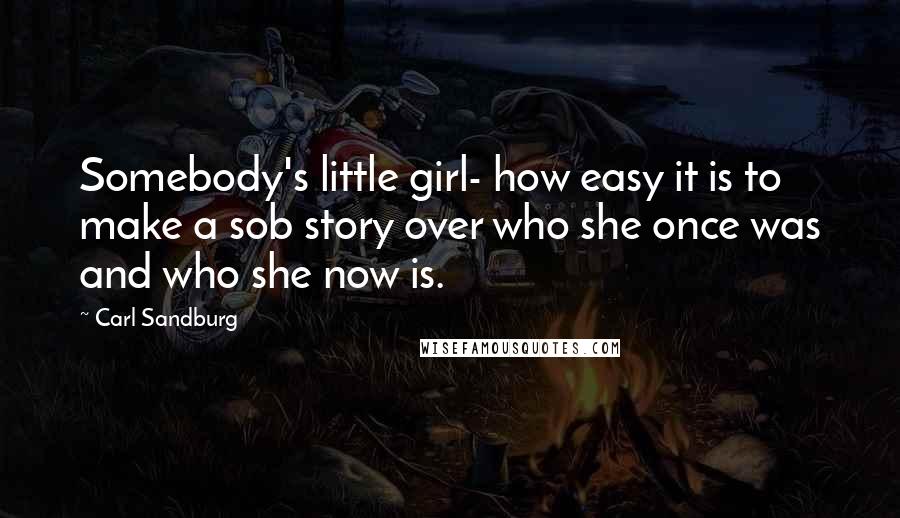 Carl Sandburg Quotes: Somebody's little girl- how easy it is to make a sob story over who she once was and who she now is.