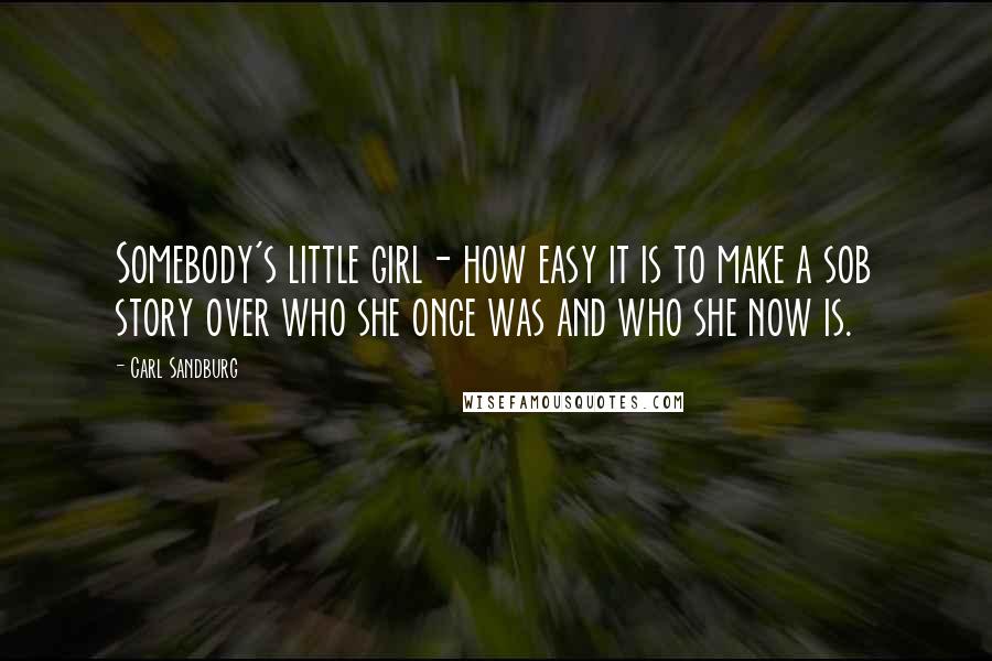 Carl Sandburg Quotes: Somebody's little girl- how easy it is to make a sob story over who she once was and who she now is.