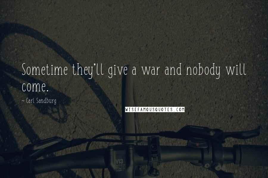 Carl Sandburg Quotes: Sometime they'll give a war and nobody will come.