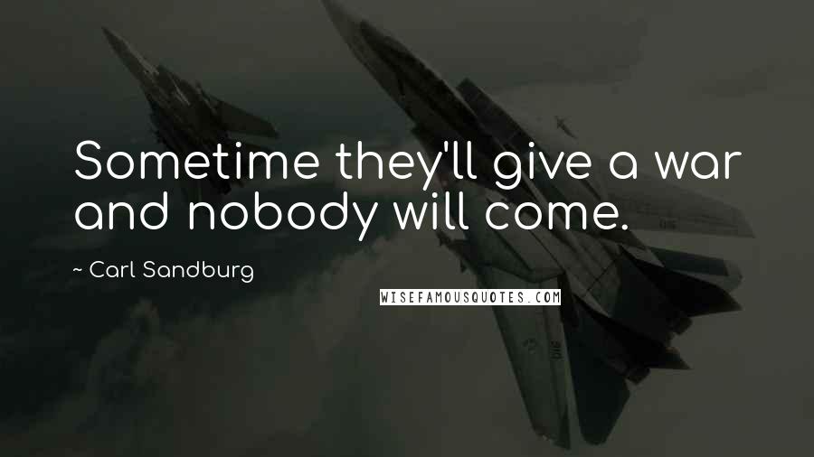 Carl Sandburg Quotes: Sometime they'll give a war and nobody will come.