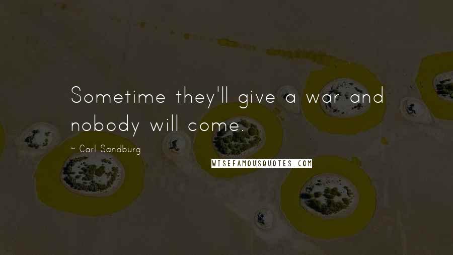 Carl Sandburg Quotes: Sometime they'll give a war and nobody will come.