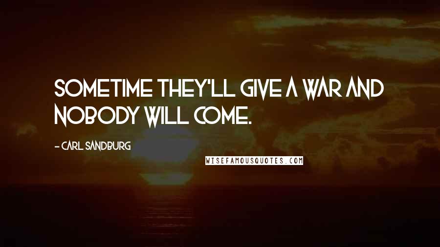 Carl Sandburg Quotes: Sometime they'll give a war and nobody will come.