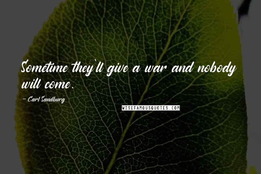 Carl Sandburg Quotes: Sometime they'll give a war and nobody will come.