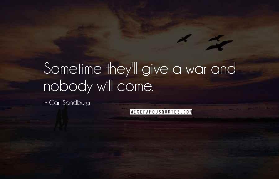 Carl Sandburg Quotes: Sometime they'll give a war and nobody will come.