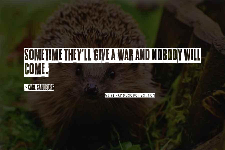 Carl Sandburg Quotes: Sometime they'll give a war and nobody will come.