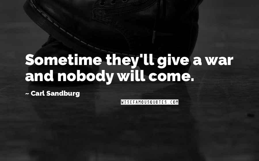 Carl Sandburg Quotes: Sometime they'll give a war and nobody will come.